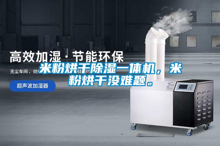 米粉烘干除濕一體機,米粉烘干沒難題。