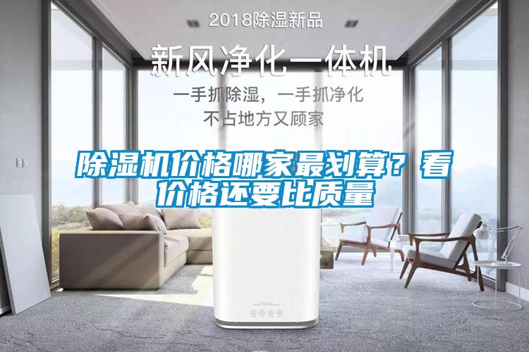 除濕機(jī)價(jià)格哪家最劃算?看價(jià)格還要比質(zhì)量