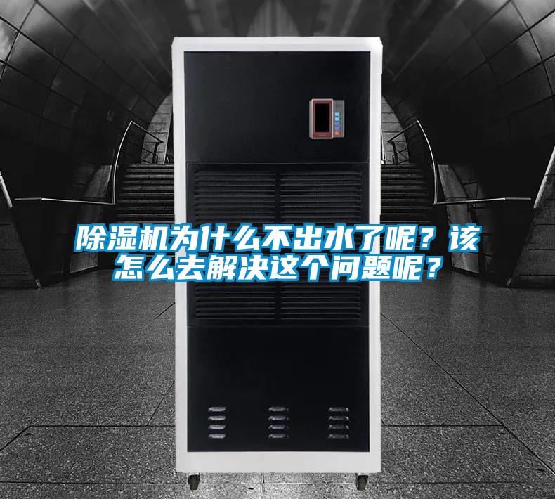 除濕機為什么不出水了呢？該怎么去解決這個問題呢？