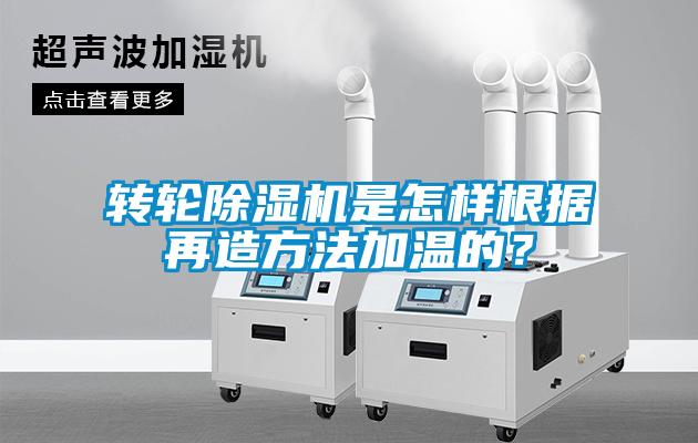 轉輪除濕機是怎樣根據再造方法加溫的？