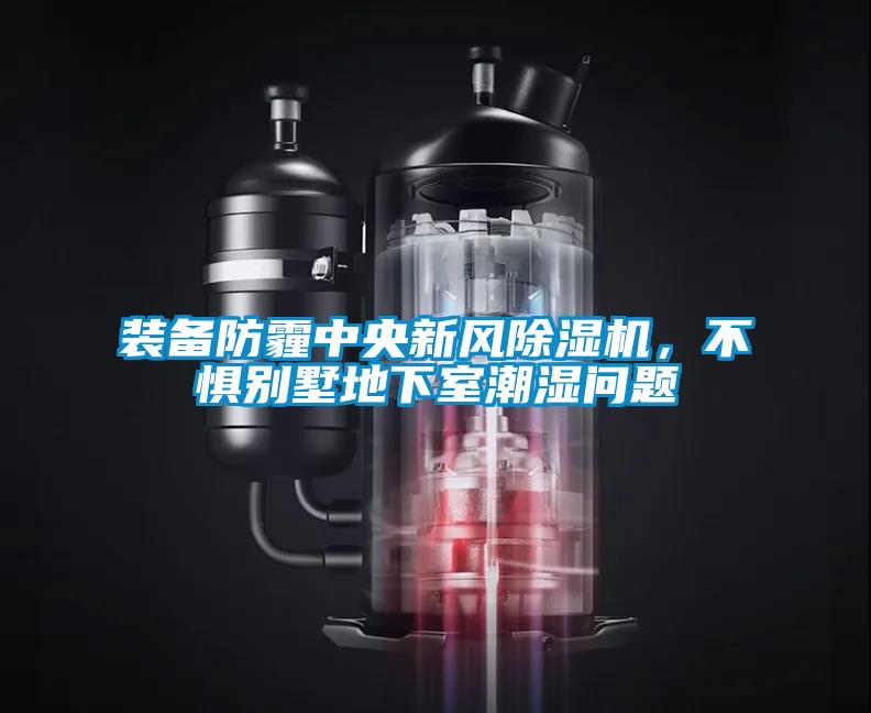 裝備防霾中央新風除濕機,不懼別墅地下室潮濕問題