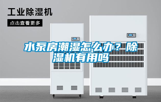 水泵房潮濕怎么辦?除濕機有用嗎