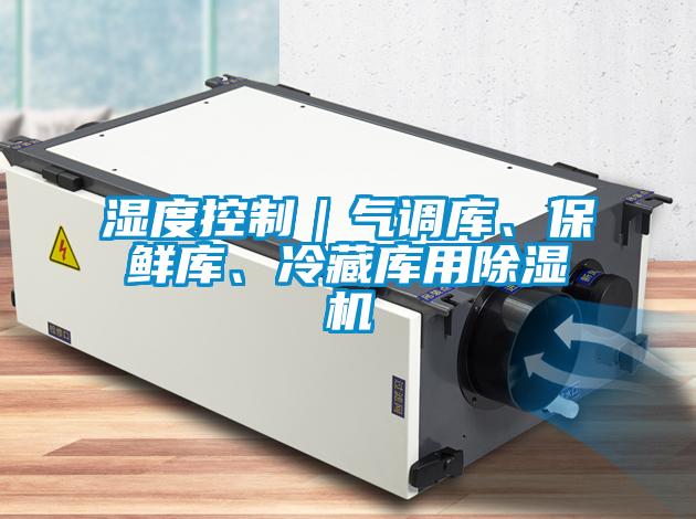 濕度控制｜氣調(diào)庫、保鮮庫、冷藏庫用除濕機(jī)
