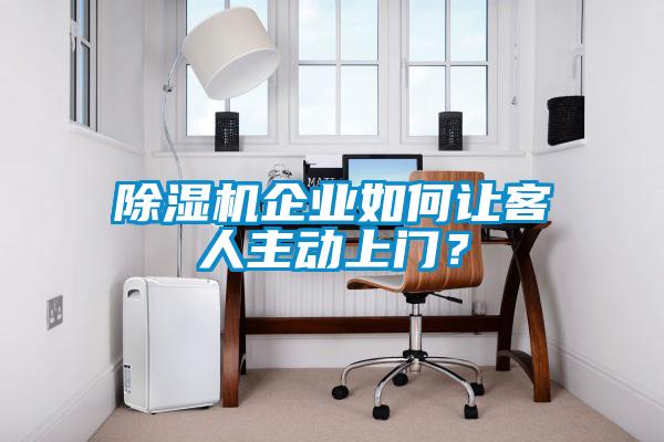 除濕機(jī)企業(yè)如何讓客人主動(dòng)上門(mén)?