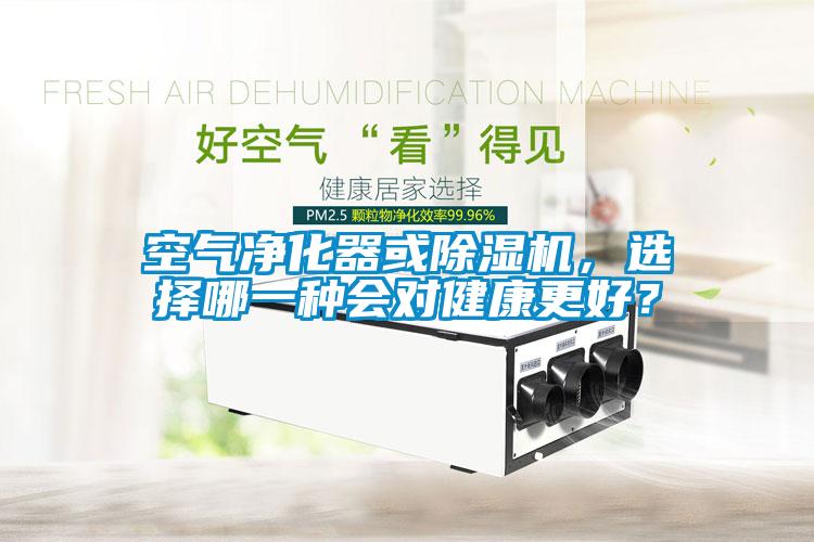 空氣凈化器或除濕機，選擇哪一種會對健康更好？