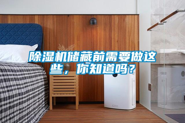 除濕機(jī)儲(chǔ)藏前需要做這些，你知道嗎？
