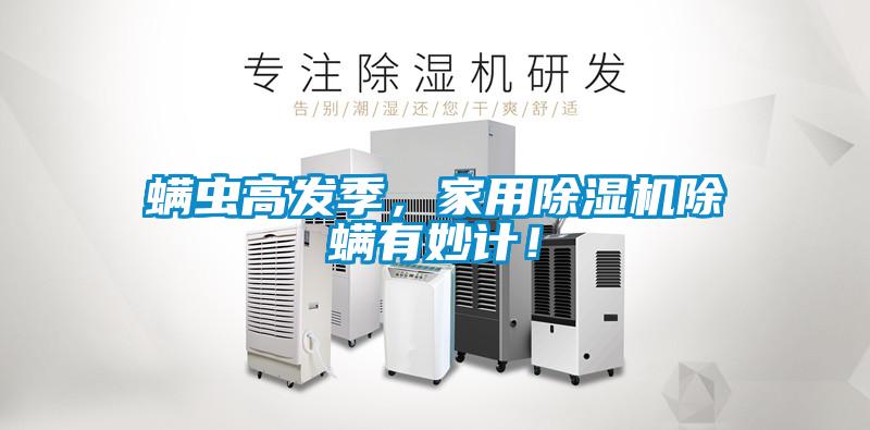 螨蟲高發(fā)季，家用除濕機除螨有妙計！