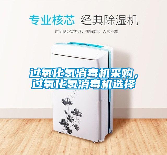 過氧化氫消毒機采購，過氧化氫消毒機選擇