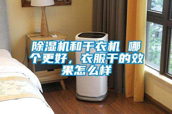 除濕機和干衣機 哪個更好,衣服干的效果怎么樣