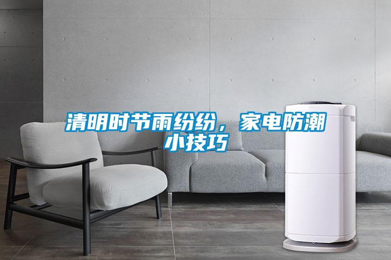 清明時(shí)節(jié)雨紛紛，家電防潮小技巧