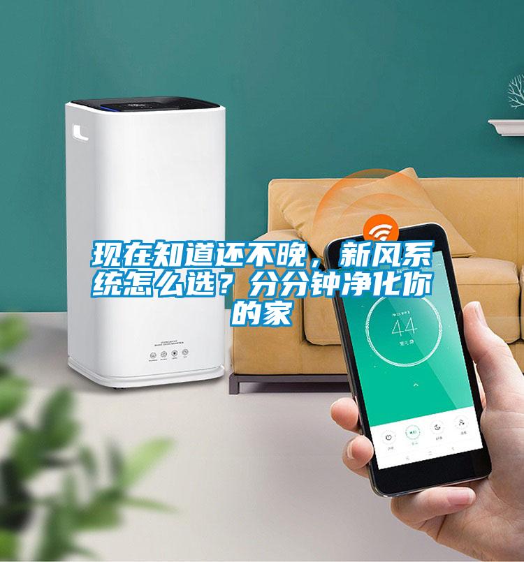 現在知道還不晚，新風系統怎么選？分分鐘凈化你的家