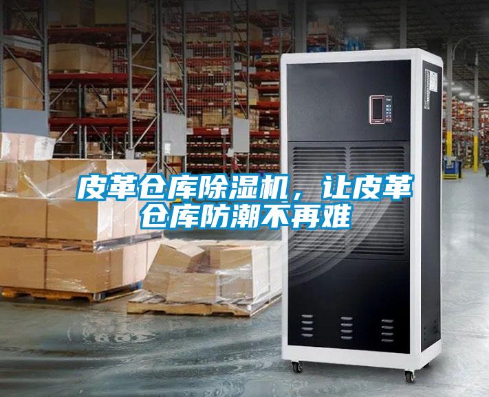 皮革倉庫除濕機,讓皮革倉庫防潮不再難