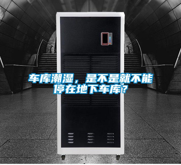 車庫潮濕，是不是就不能停在地下車庫？