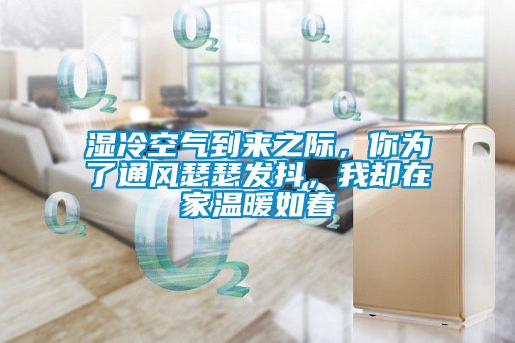 濕冷空氣到來之際，你為了通風(fēng)瑟瑟發(fā)抖，我卻在家溫暖如春