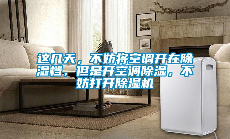這幾天，不妨將空調開在除濕檔，但是開空調除濕，不妨打開除濕機