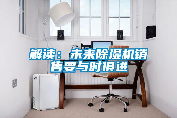 解讀:未來除濕機(jī)銷售要與時俱進(jìn)
