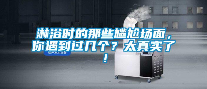 淋浴時的那些尷尬場面,你遇到過幾個?太真實了!