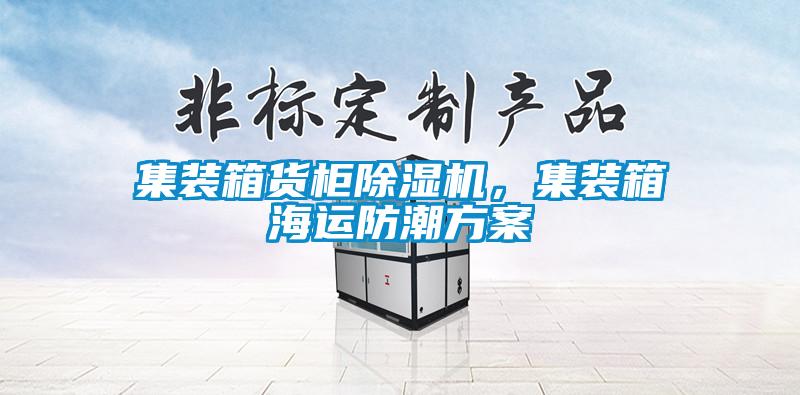 集裝箱貨柜除濕機(jī)，集裝箱海運(yùn)防潮方案