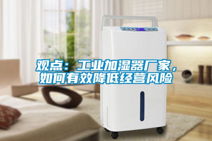 觀點：工業加濕器廠家，如何有效降低經營風險