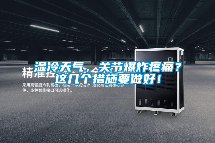 濕冷天氣，關(guān)節(jié)爆炸疼痛？這幾個措施要做好！