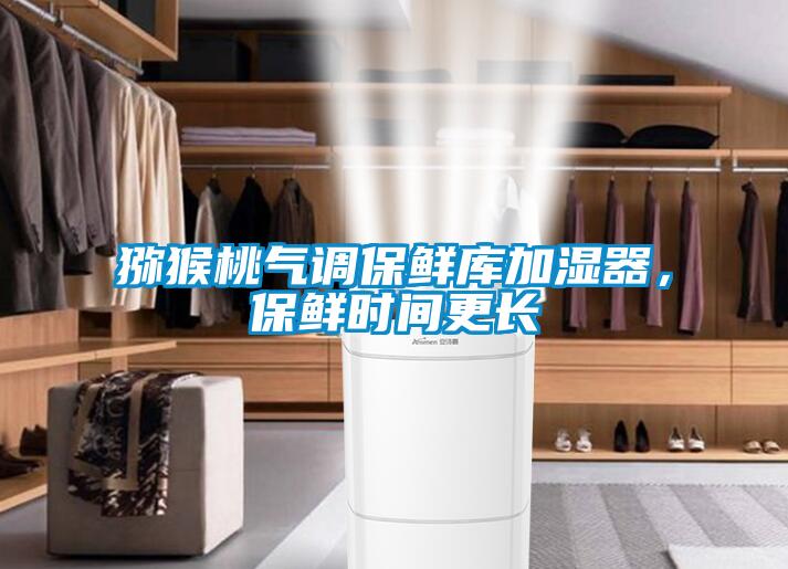 獼猴桃氣調(diào)保鮮庫加濕器,保鮮時(shí)間更長(zhǎng)