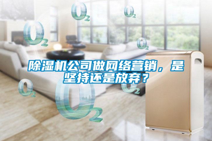 除濕機(jī)公司做網(wǎng)絡(luò)營(yíng)銷，是堅(jiān)持還是放棄？