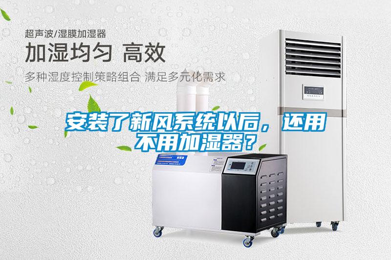 安裝了新風系統以后，還用不用加濕器？