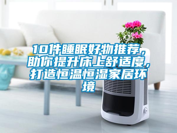 10件睡眠好物推薦，助你提升床上舒適度，打造恒溫恒濕家居環境