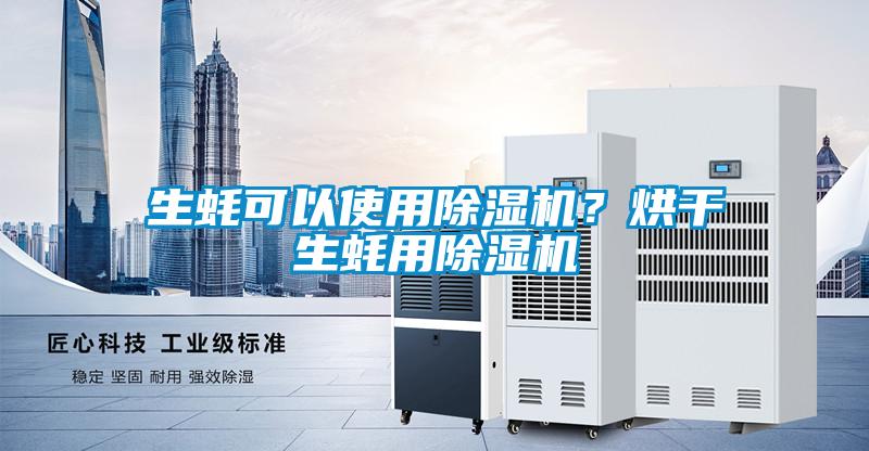 生蠔可以使用除濕機(jī)?烘干生蠔用除濕機(jī)
