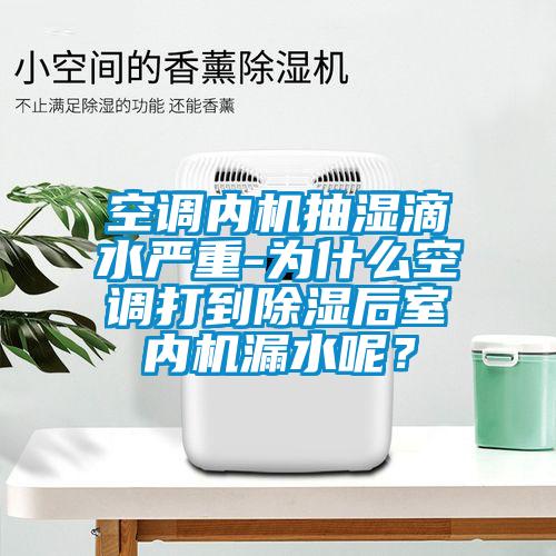 空調(diào)內(nèi)機抽濕滴水嚴重-為什么空調(diào)打到除濕后室內(nèi)機漏水呢？