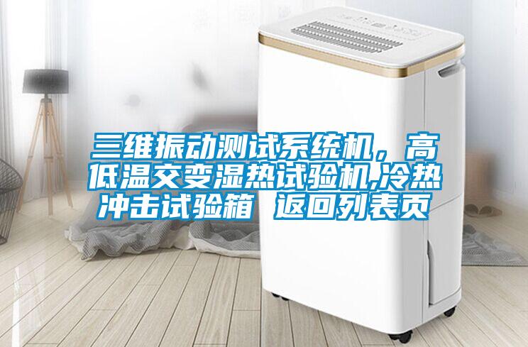 三維振動測試系統機，高低溫交變濕熱試驗機,冷熱沖擊試驗箱 返回列表頁