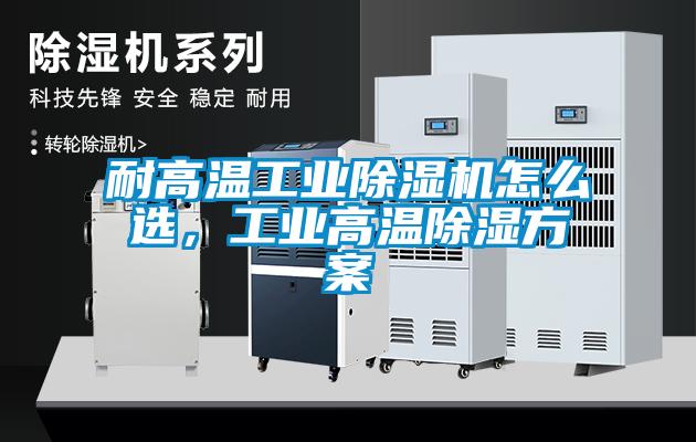 耐高溫工業除濕機怎么選,工業高溫除濕方案