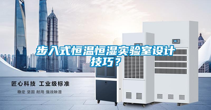 步入式恒溫恒濕實驗室設計技巧？