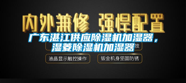 廣東湛江供應除濕機加濕器，濕菱除濕機加濕器
