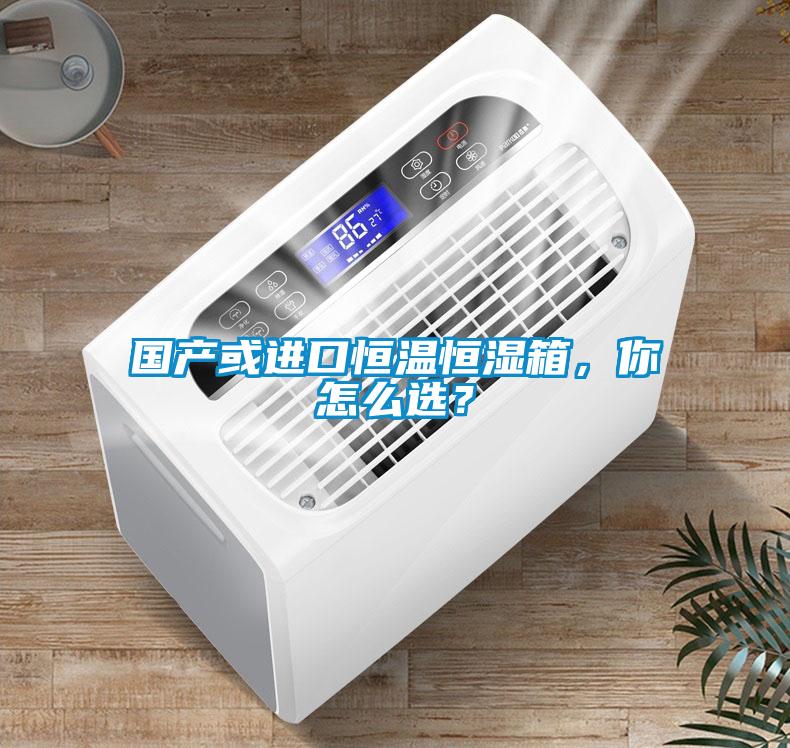 國(guó)產(chǎn)或進(jìn)口恒溫恒濕箱，你怎么選？