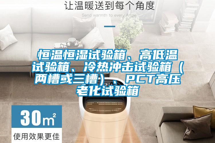 恒溫恒濕試驗箱、高低溫試驗箱、冷熱沖擊試驗箱（兩槽或三槽）、PCT高壓老化試驗箱