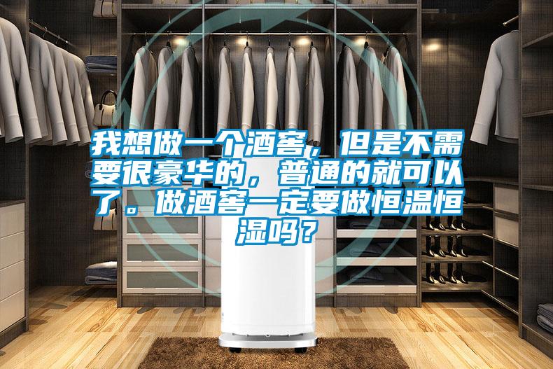 我想做一個酒窖,但是不需要很豪華的,普通的就可以了。做酒窖一定要做恒溫恒濕嗎?