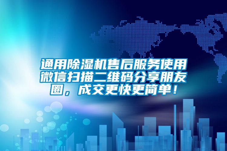 通用除濕機(jī)售后服務(wù)使用微信掃描二維碼分享朋友圈，成交更快更簡(jiǎn)單！