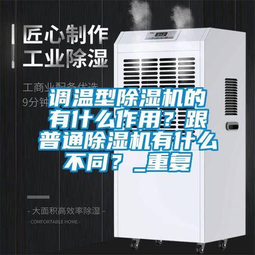 調溫型除濕機的有什么作用？跟普通除濕機有什么不同？_重復
