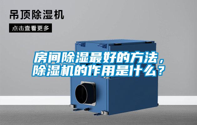 房間除濕最好的方法,除濕機的作用是什么?