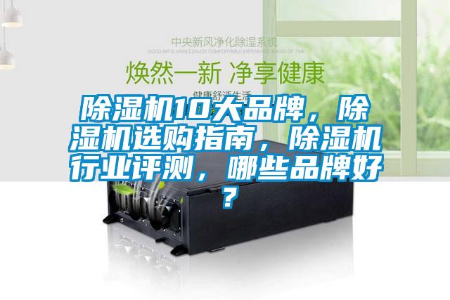除濕機10大品牌，除濕機選購指南，除濕機行業評測，哪些品牌好？