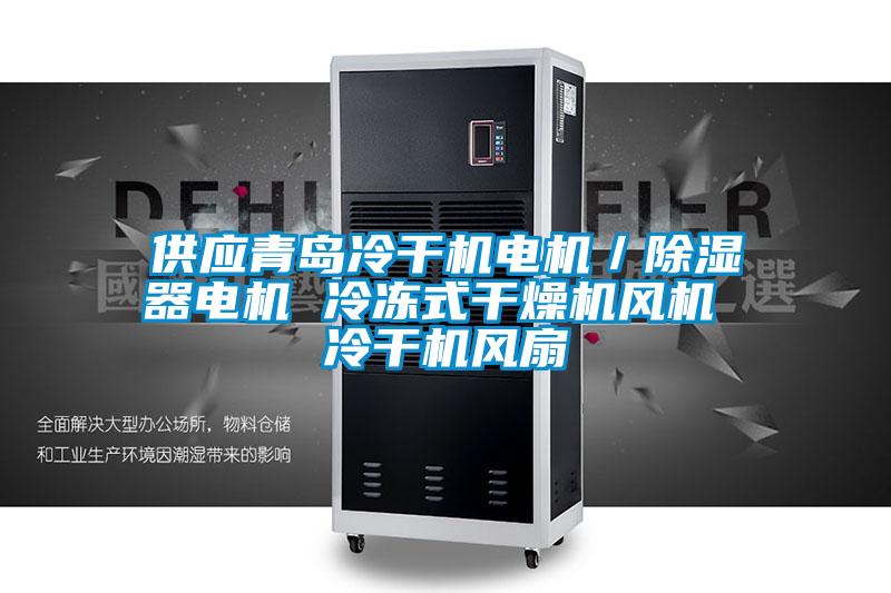 供應青島冷干機電機/除濕器電機 冷凍式干燥機風機 冷干機風扇