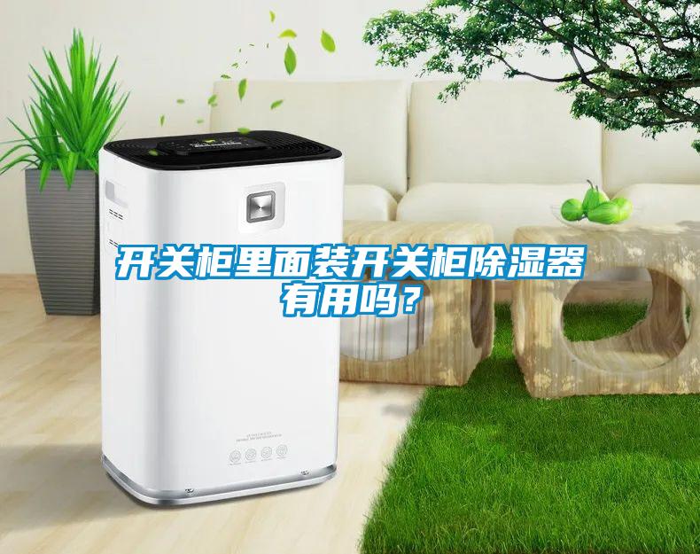 開關柜里面裝開關柜除濕器有用嗎？