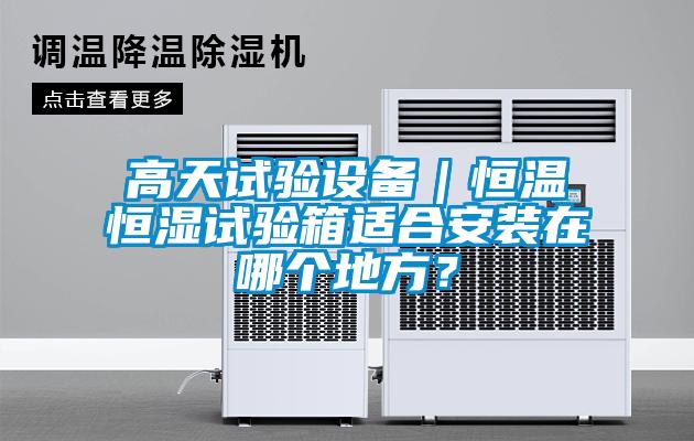 高天試驗(yàn)設(shè)備｜恒溫恒濕試驗(yàn)箱適合安裝在哪個(gè)地方？