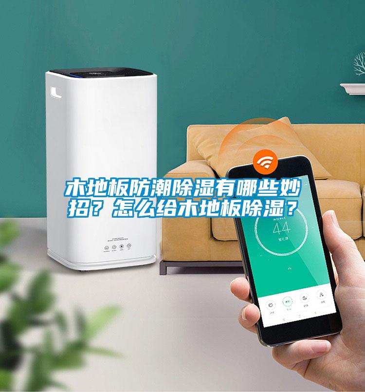木地板防潮除濕有哪些妙招？怎么給木地板除濕？