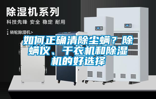 如何正確清除塵螨?除螨儀、干衣機(jī)和除濕機(jī)的好選擇