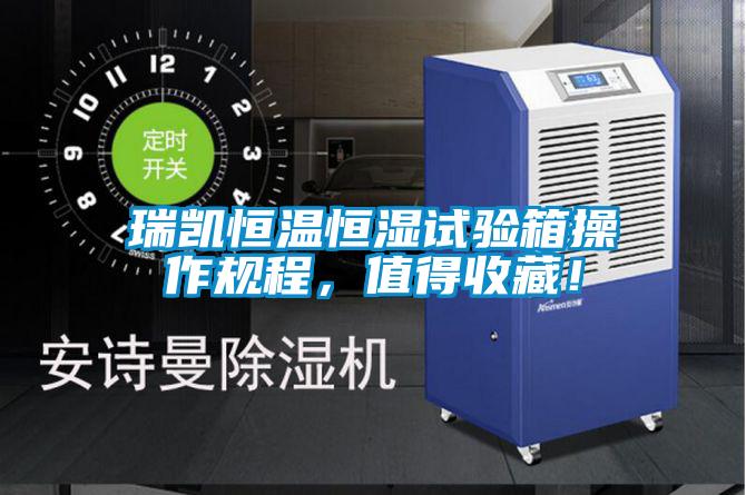 瑞凱恒溫恒濕試驗箱操作規程，值得收藏！