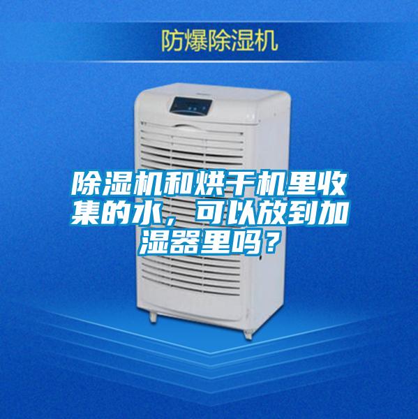 除濕機和烘干機里收集的水，可以放到加濕器里嗎？