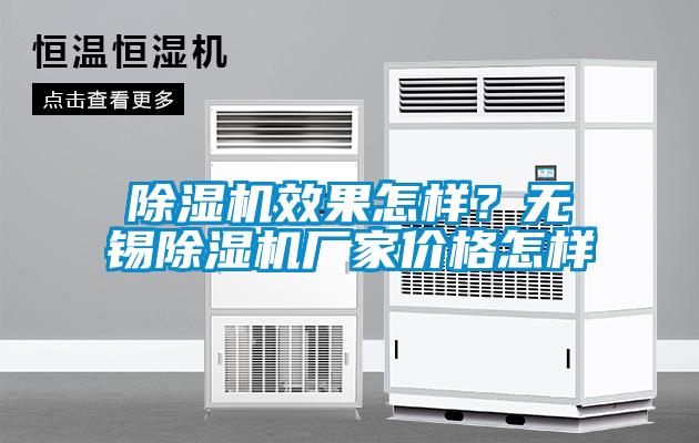 除濕機(jī)效果怎樣？無錫除濕機(jī)廠家價(jià)格怎樣