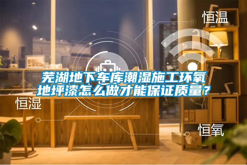 蕪湖地下車庫潮濕施工環氧地坪漆怎么做才能保證質量?